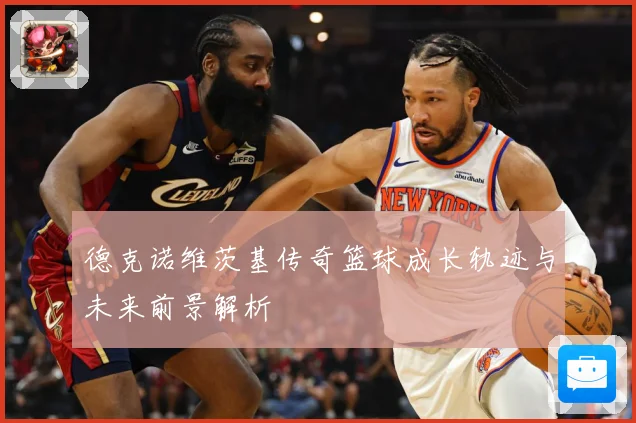 德克诺维茨基传奇篮球成长轨迹与未来前景解析