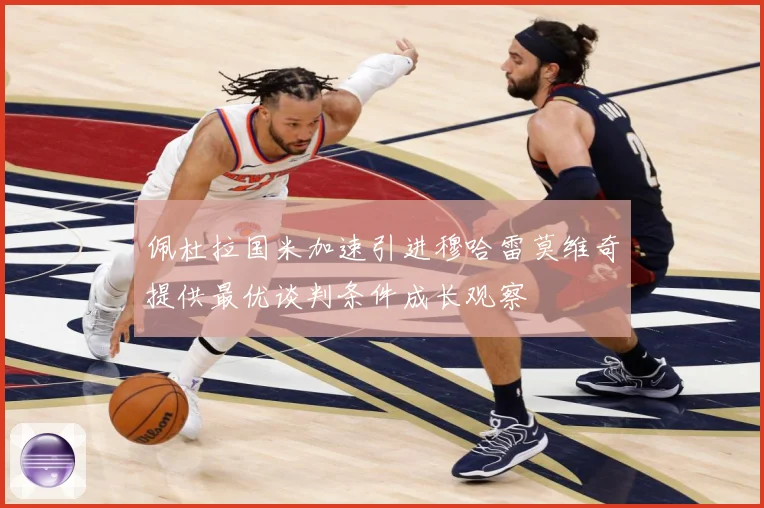 佩杜拉国米加速引进穆哈雷莫维奇提供最优谈判条件成长观察