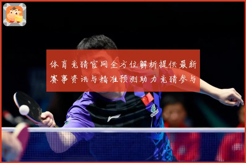 体育竞猜官网全方位解析提供最新赛事资讯与精准预测助力竞猜参与成长观察