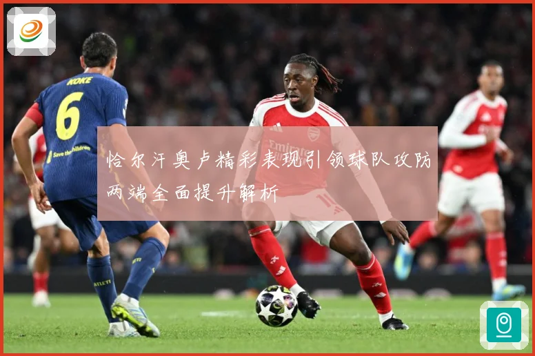 恰尔汗奥卢精彩表现引领球队攻防两端全面提升解析