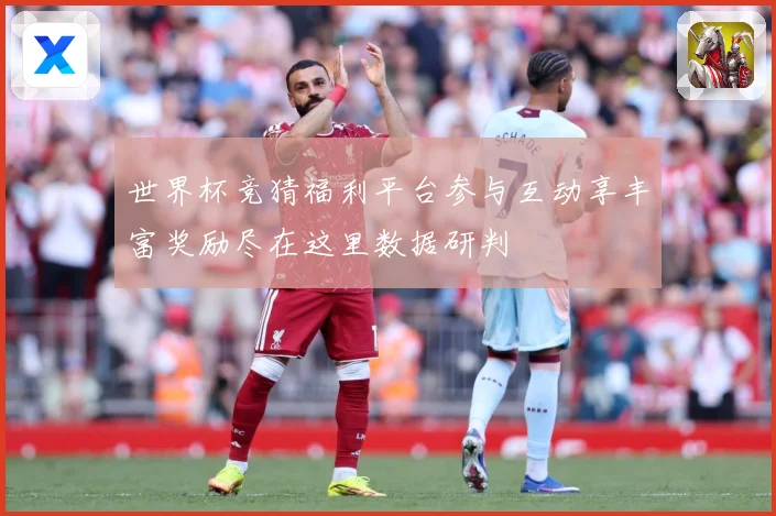 世界杯竞猜福利平台参与互动享丰富奖励尽在这里数据研判