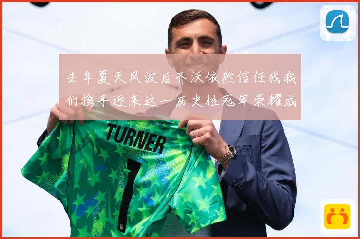 去年夏天风波后齐沃依然信任我我们携手迎来这一历史性冠军荣耀成长观察
