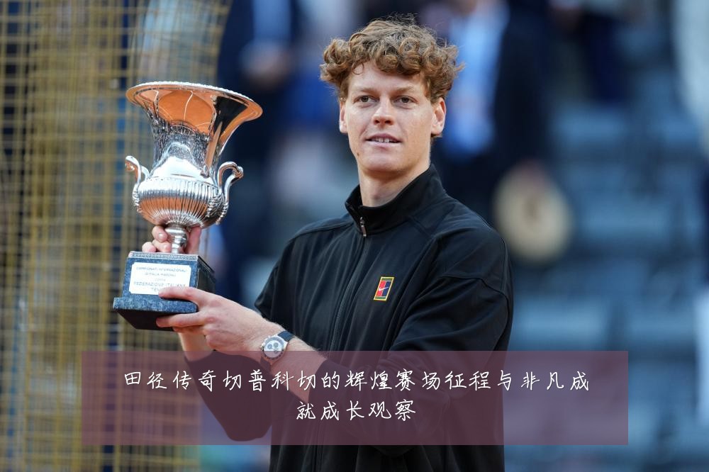 田径传奇切普科切的辉煌赛场征程与非凡成就成长观察