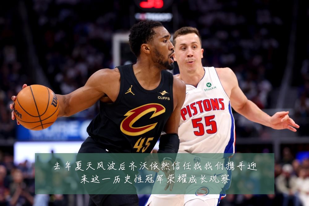 去年夏天风波后齐沃依然信任我我们携手迎来这一历史性冠军荣耀成长观察